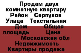 Продам двух комнатную квартиру  › Район ­ Серпухов  › Улица ­ Текстильная  › Дом ­ 25 › Общая площадь ­ 42 › Цена ­ 2 400 000 - Московская обл. Недвижимость » Квартиры продажа   